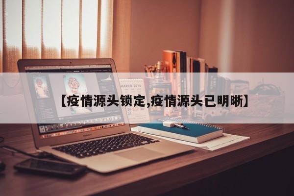 【疫情源头锁定,疫情源头已明晰】