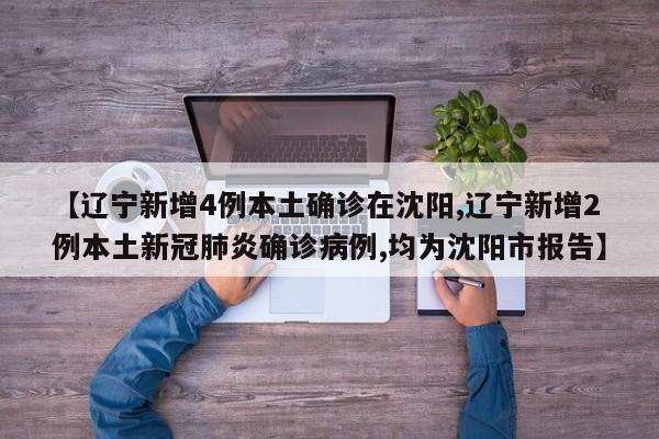 【辽宁新增4例本土确诊在沈阳,辽宁新增2例本土新冠肺炎确诊病例,均为沈阳市报告】