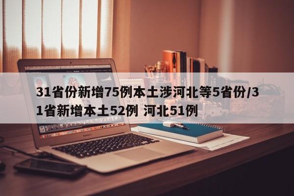 31省份新增75例本土涉河北等5省份/31省新增本土52例 河北51例