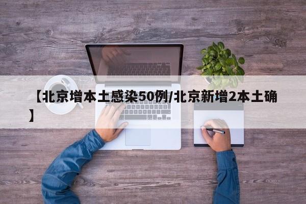 【北京增本土感染50例/北京新增2本土确】