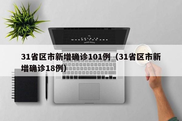 31省区市新增确诊101例（31省区市新增确诊18例）