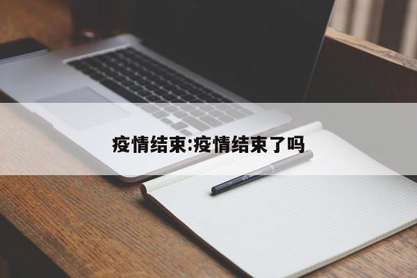疫情结束:疫情结束了吗