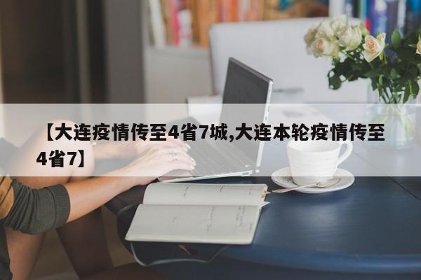 【大连疫情传至4省7城,大连本轮疫情传至4省7】