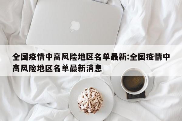 全国疫情中高风险地区名单最新:全国疫情中高风险地区名单最新消息