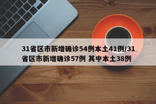31省区市新增确诊54例本土41例/31省区市新增确诊57例 其中本土38例