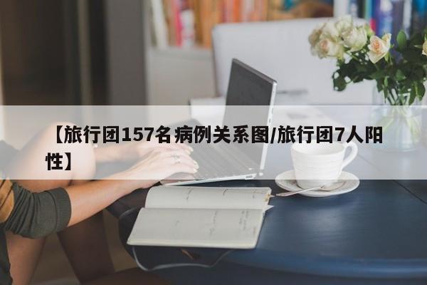 【旅行团157名病例关系图/旅行团7人阳性】