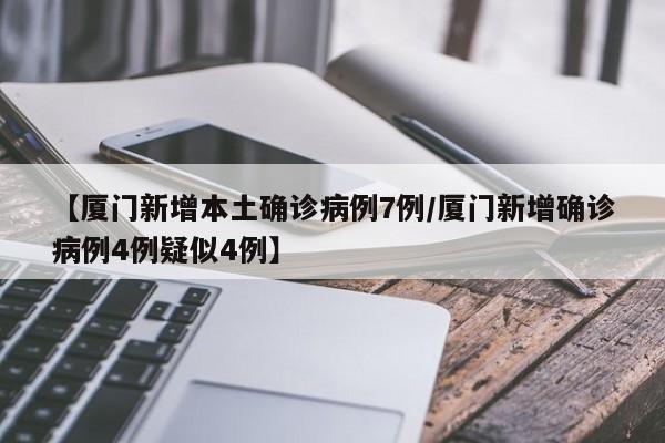 【厦门新增本土确诊病例7例/厦门新增确诊病例4例疑似4例】