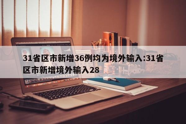 31省区市新增36例均为境外输入:31省区市新增境外输入28