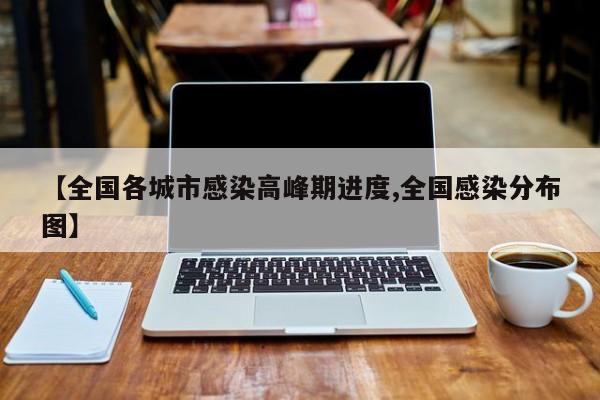 【全国各城市感染高峰期进度,全国感染分布图】