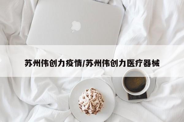 苏州伟创力疫情/苏州伟创力医疗器械