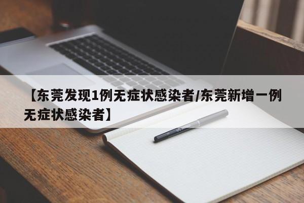 【东莞发现1例无症状感染者/东莞新增一例无症状感染者】