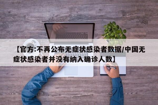 【官方:不再公布无症状感染者数据/中国无症状感染者并没有纳入确诊人数】