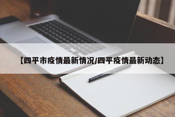 【四平市疫情最新情况/四平疫情最新动态】