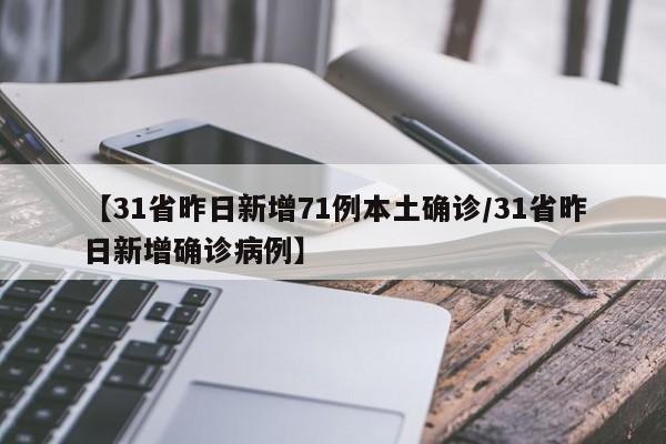 【31省昨日新增71例本土确诊/31省昨日新增确诊病例】