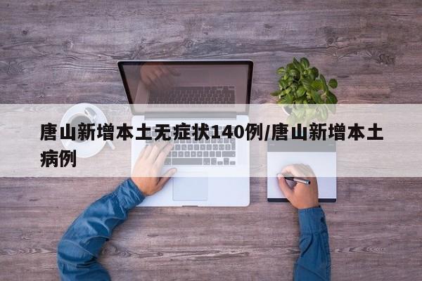 唐山新增本土无症状140例/唐山新增本土病例