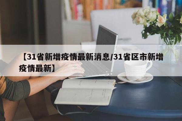 【31省新增疫情最新消息/31省区市新增疫情最新】
