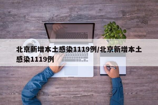 北京新增本土感染1119例/北京新增本土感染1119例
