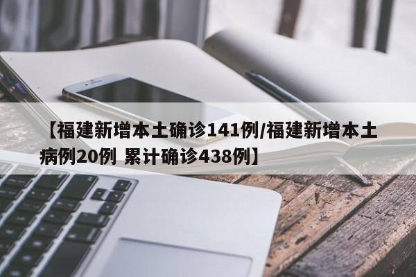 【福建新增本土确诊141例/福建新增本土病例20例 累计确诊438例】