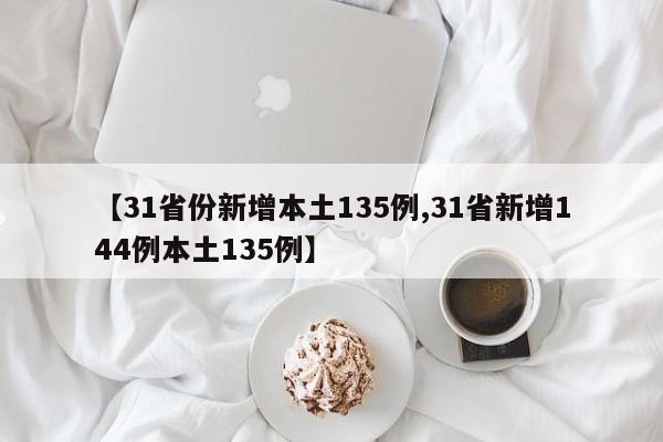 【31省份新增本土135例,31省新增144例本土135例】