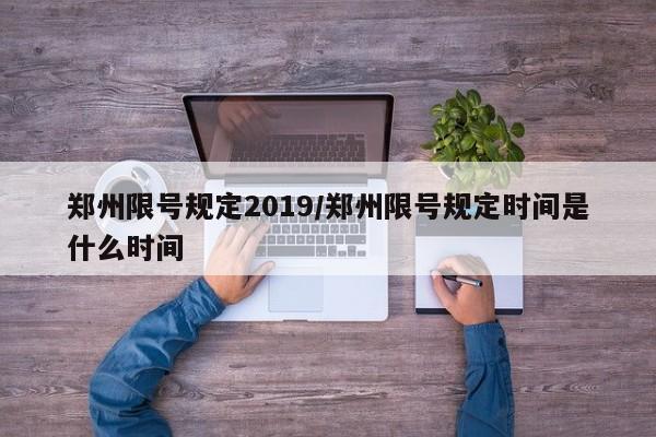 郑州限号规定2019/郑州限号规定时间是什么时间