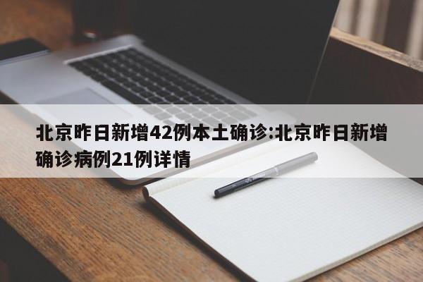 北京昨日新增42例本土确诊:北京昨日新增确诊病例21例详情