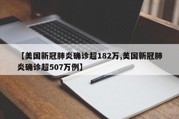 【美国新冠肺炎确诊超182万,美国新冠肺炎确诊超507万例】