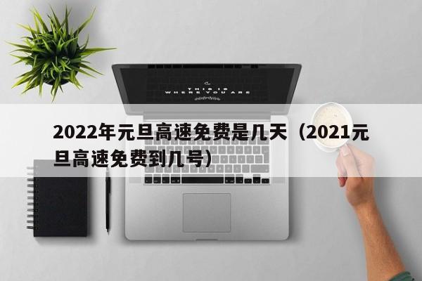 2022年元旦高速免费是几天(2021元旦高速免费到几号)