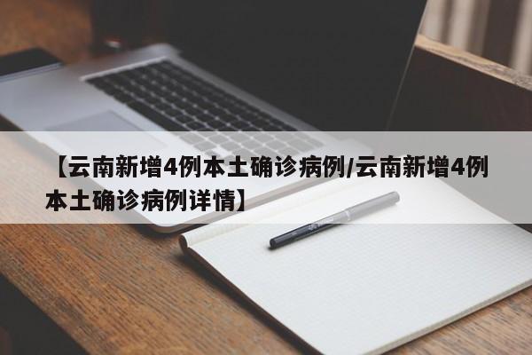 【云南新增4例本土确诊病例/云南新增4例本土确诊病例详情】