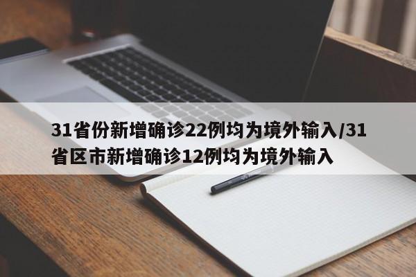 31省份新增确诊22例均为境外输入/31省区市新增确诊12例均为境外输入