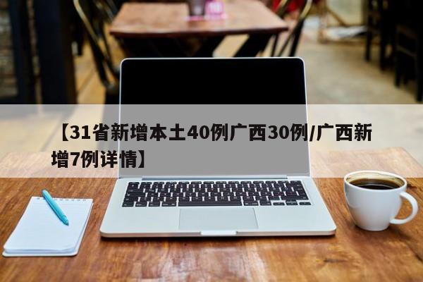 【31省新增本土40例广西30例/广西新增7例详情】