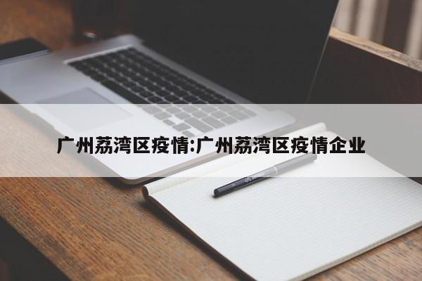 广州荔湾区疫情:广州荔湾区疫情企业