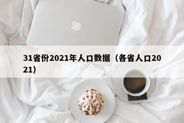 31省份2021年人口数据（各省人口2021）