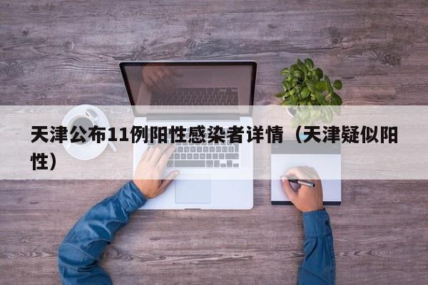 天津公布11例阳性感染者详情(天津疑似阳性)