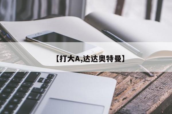 【打大A,达达奥特曼】