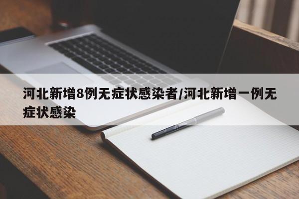 河北新增8例无症状感染者/河北新增一例无症状感染