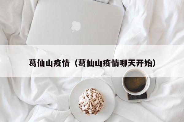 葛仙山疫情（葛仙山疫情哪天开始）