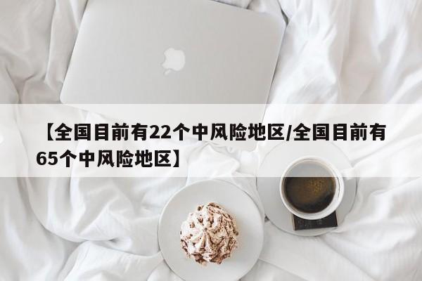 【全国目前有22个中风险地区/全国目前有65个中风险地区】