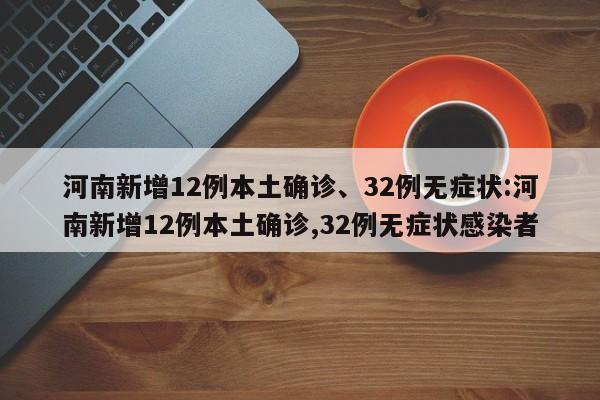 河南新增12例本土确诊、32例无症状:河南新增12例本土确诊,32例无症状感染者