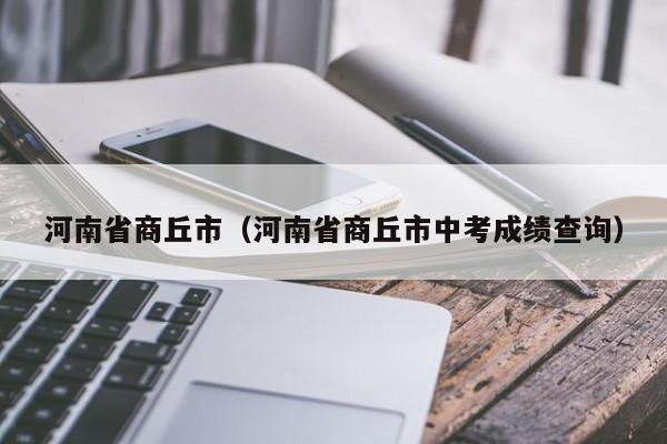 河南省商丘市（河南省商丘市中考成绩查询）