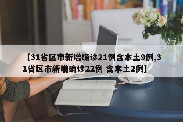【31省区市新增确诊21例含本土9例,31省区市新增确诊22例 含本土2例】