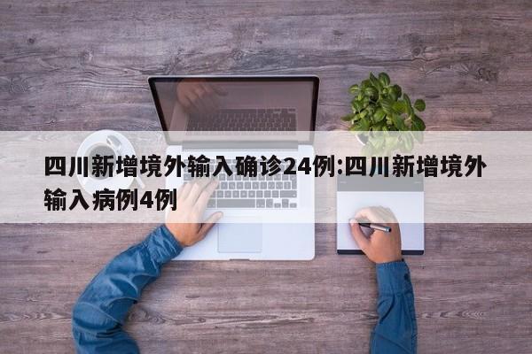 四川新增境外输入确诊24例:四川新增境外输入病例4例