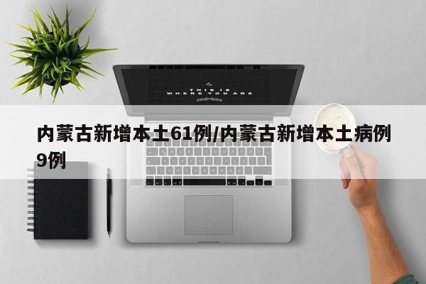 内蒙古新增本土61例/内蒙古新增本土病例9例