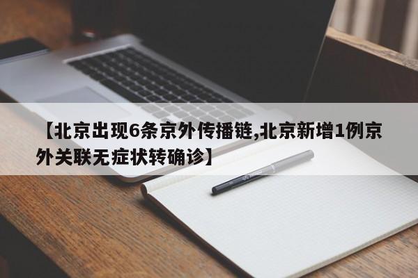 【北京出现6条京外传播链,北京新增1例京外关联无症状转确诊】