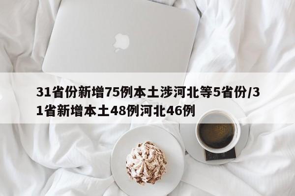 31省份新增75例本土涉河北等5省份/31省新增本土48例河北46例
