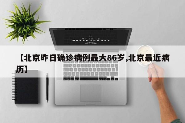 【北京昨日确诊病例最大86岁,北京最近病历】