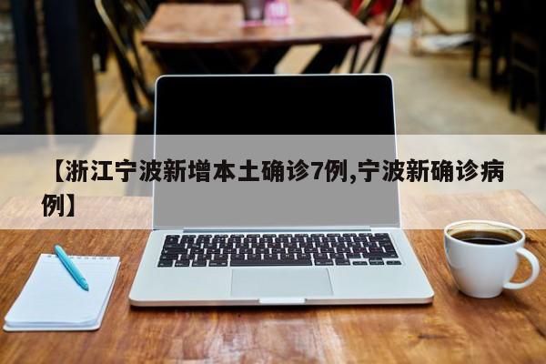 【浙江宁波新增本土确诊7例,宁波新确诊病例】