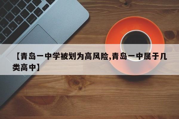 【青岛一中学被划为高风险,青岛一中属于几类高中】