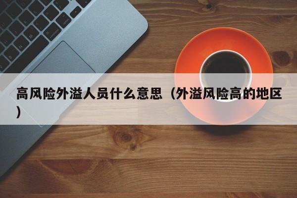 高风险外溢人员什么意思（外溢风险高的地区）