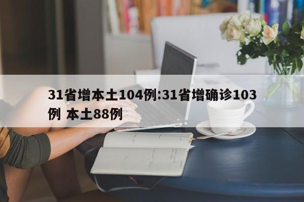31省增本土104例:31省增确诊103例 本土88例