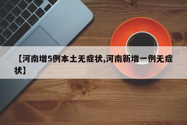 【河南增5例本土无症状,河南新增一例无症状】